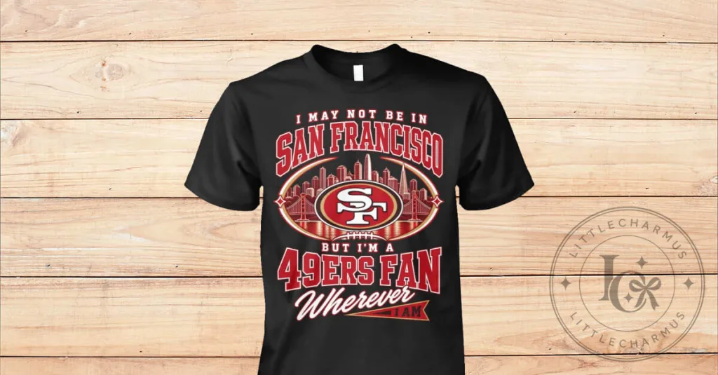 San Francisco 49ers Football Fan Wherever I Am T-Shirt San Francisco 49ers Football Fan Wherever I Am T-Shirt
